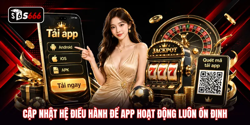 Cập nhật hệ điều hành để app hoạt động luôn ổn định