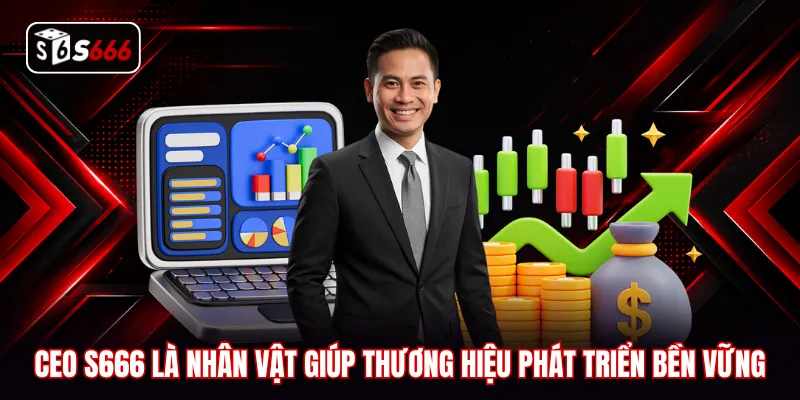 CEO S666 là nhân vật giúp thương hiệu phát triển bền vững