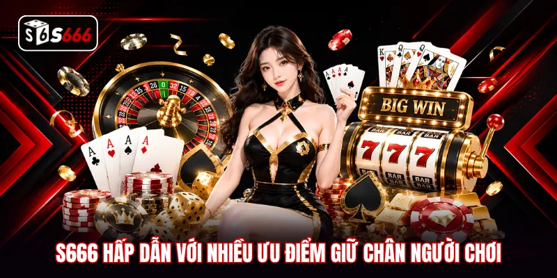 S666 hấp dẫn với nhiều ưu điểm giữ chân người chơi
